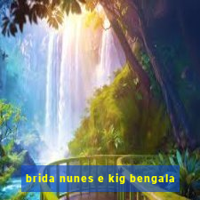 brida nunes e kig bengala